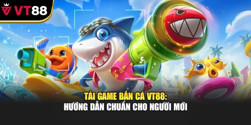 Tải Game Bắn Cá VT88: Hướng Dẫn Chuẩn Cho Người Mới